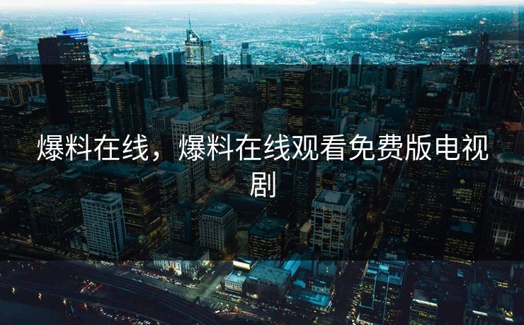 爆料在线，爆料在线观看免费版电视剧