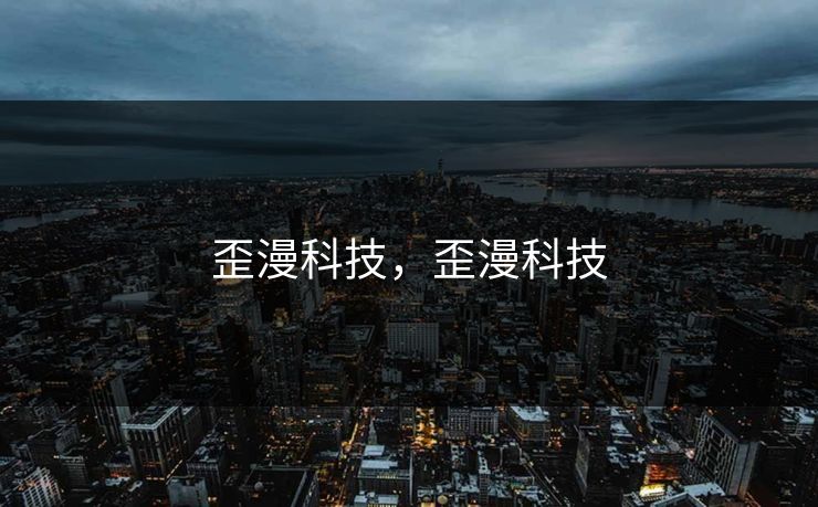 歪漫科技,歪漫科技 歪漫科技,歪漫科技