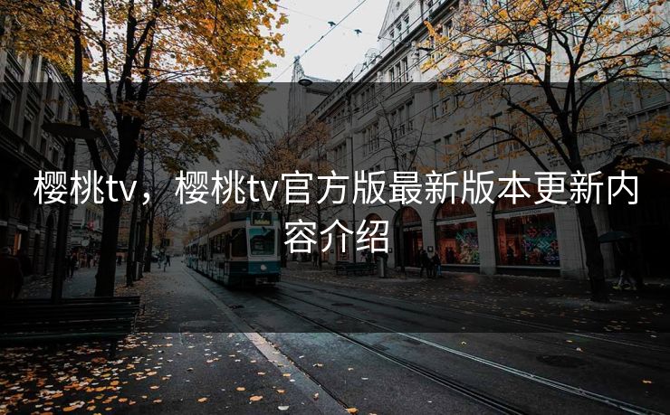 樱桃tv，樱桃tv官方版最新版本更新内容介绍