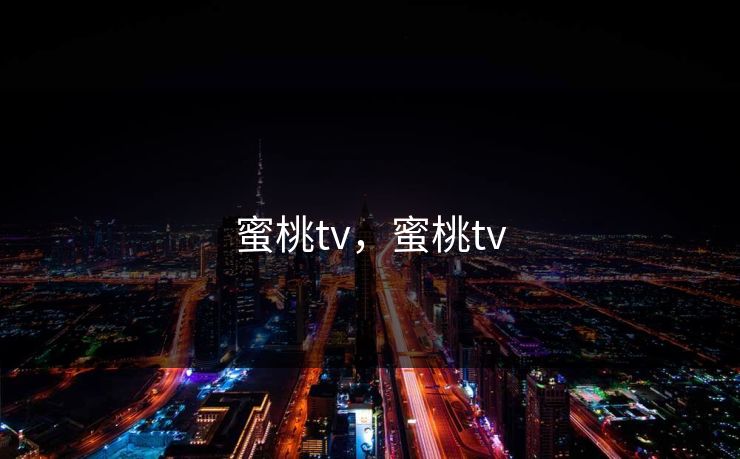 蜜桃tv，蜜桃tv