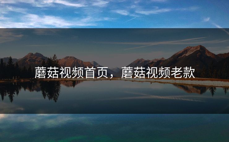 蘑菇视频首页，蘑菇视频老款