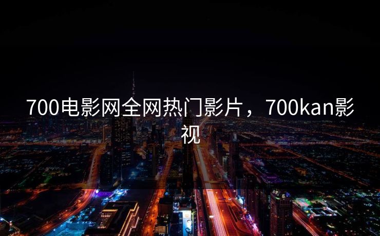 700电影网全网热门影片，700kan影视