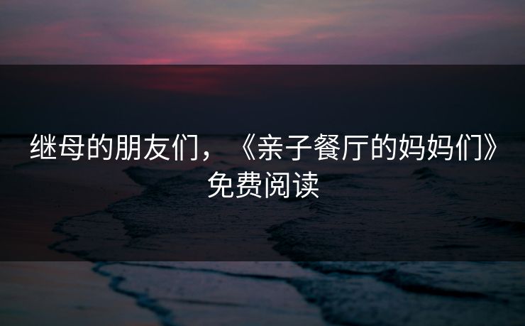继母的朋友们，《亲子餐厅的妈妈们》免费阅读