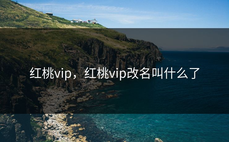 红桃vip,红桃vip改名叫什么了 红桃vip,红桃vip改名叫什么了