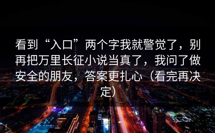 看到“入口”两个字我就警觉了，别再把万里长征小说当真了，我问了做安全的朋友，答案更扎心（看完再决定）
